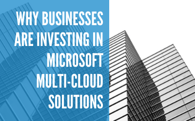 Why Businesses Are Investing in Microsoft Multi-Cloud Solutions